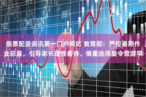 股票配资资讯第一门户网站 教育部：严控暑期作业总量，引导家长理性看待、慎重选择夏令营游学
