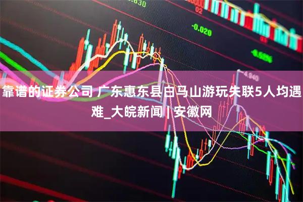靠谱的证券公司 广东惠东县白马山游玩失联5人均遇难_大皖新闻 | 安徽网