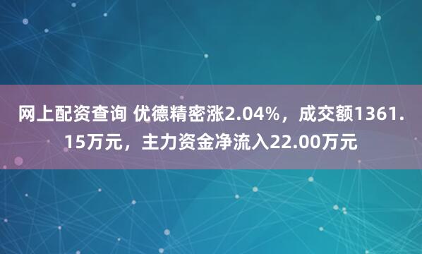 网上配资查询 优德精密涨2.04%，成交额1361.15万元，主力资金净流入22.00万元